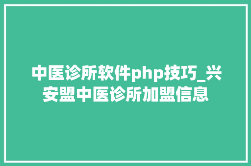 中医诊所软件php技巧_兴安盟中医诊所加盟信息