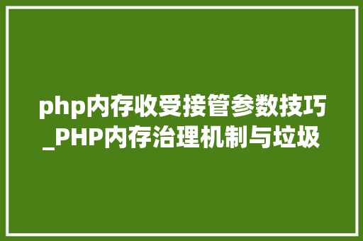 php内存收受接管参数技巧_PHP内存治理机制与垃圾收受接收机制