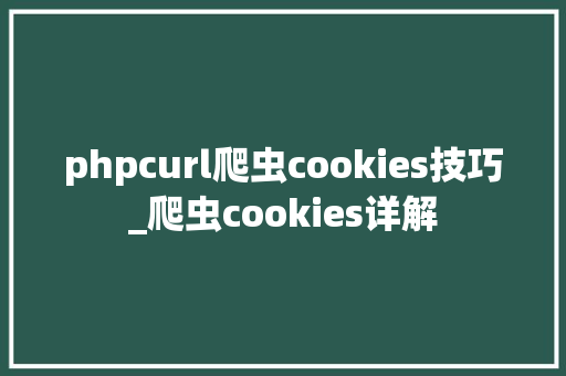 phpcurl爬虫cookies技巧_爬虫cookies详解