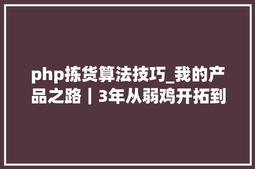 php拣货算法技巧_我的产品之路｜3年从弱鸡开拓到产品负责人