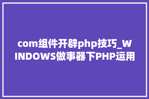 com组件开辟php技巧_WINDOWS做事器下PHP运用COM组件将PPT生成图片