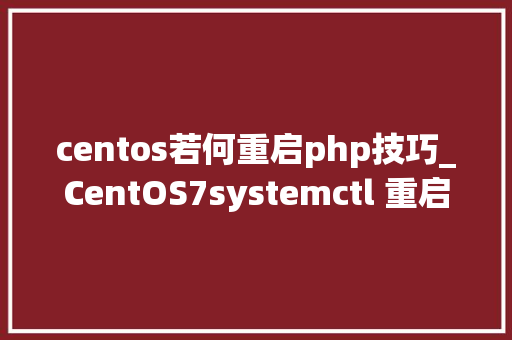 centos若何重启php技巧_CentOS7systemctl 重启nginxapachephpmysql