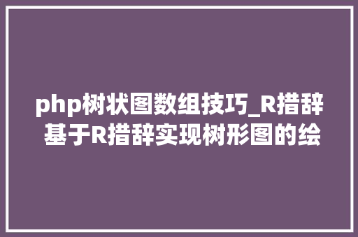 php树状图数组技巧_R措辞 基于R措辞实现树形图的绘制