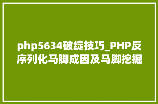 php5634破绽技巧_PHP反序列化马脚成因及马脚挖掘技巧与案例