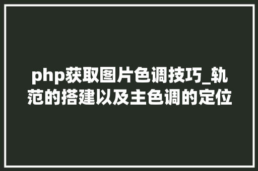 php获取图片色调技巧_轨范的搭建以及主色调的定位ASP或者php怎么分