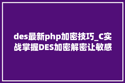 des最新php加密技巧_C实战掌握DES加密解密让敏感信息无懈可击