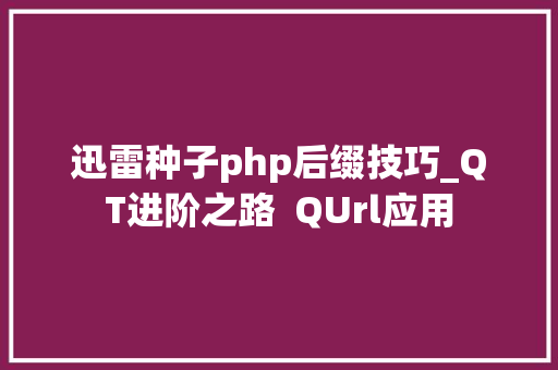 迅雷种子php后缀技巧_QT进阶之路  QUrl应用
