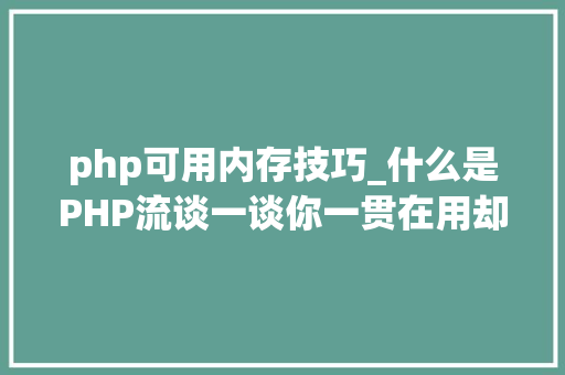 php可用内存技巧_什么是PHP流谈一谈你一贯在用却被你忽视的流