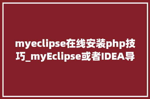 myeclipse在线安装php技巧_myEclipse或者IDEA导入maven项目