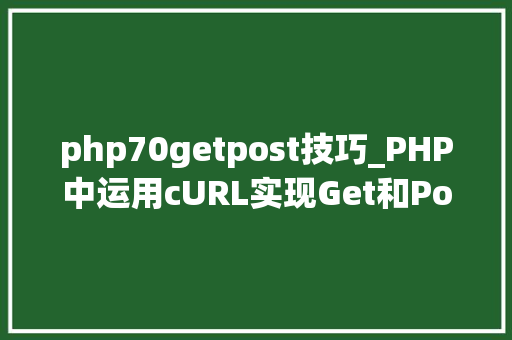 php70getpost技巧_PHP中运用cURL实现Get和Post请求的方法最全
