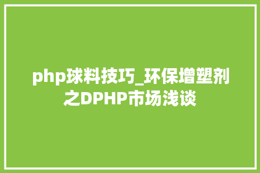 php球料技巧_环保增塑剂之DPHP市场浅谈