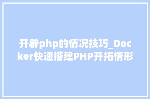 开辟php的情况技巧_Docker快速搭建PHP开拓情形具体教程