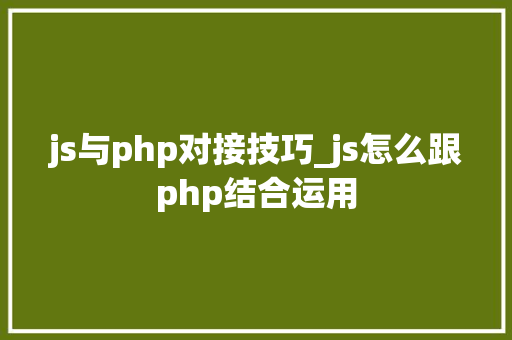 js与php对接技巧_js怎么跟php结合运用