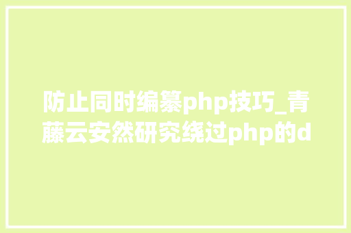 防止同时编纂php技巧_青藤云安然研究绕过php的disable_functions上篇