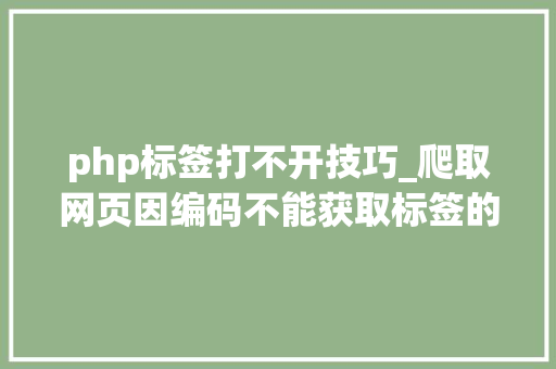 php标签打不开技巧_爬取网页因编码不能获取标签的问题