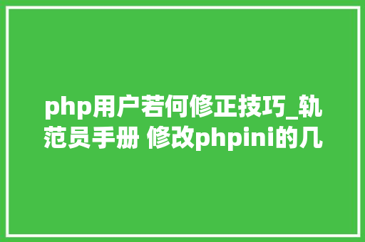 php用户若何修正技巧_轨范员手册 修改phpini的几种方法