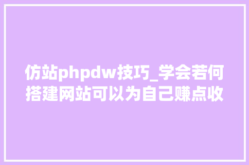仿站phpdw技巧_学会若何搭建网站可以为自己赚点收入