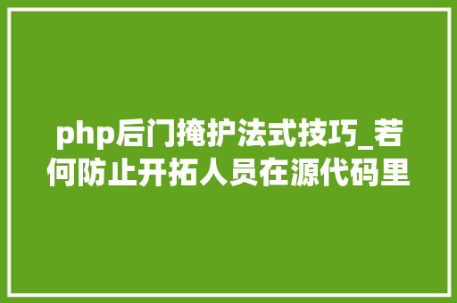 php后门掩护法式技巧_若何防止开拓人员在源代码里加入后门暨安然审计教程