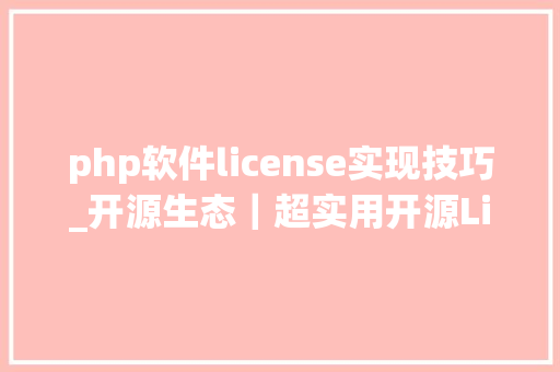 php软件license实现技巧_开源生态｜超实用开源License根本常识扫盲帖下