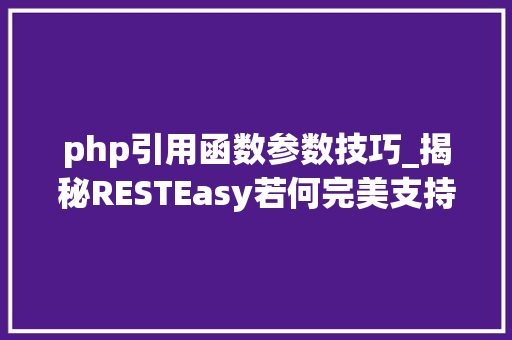 php引用函数参数技巧_揭秘RESTEasy若何完美支持JAVA 微做事中的多种数据格式