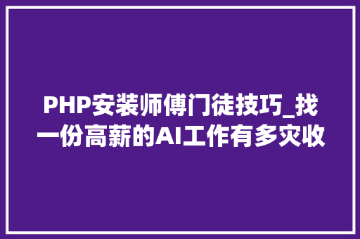 PHP安装师傅门徒技巧_找一份高薪的AI工作有多灾收好这份应聘及成长指南