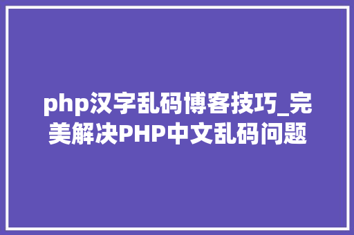 php汉字乱码博客技巧_完美解决PHP中文乱码问题
