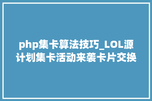 php集卡算法技巧_LOL源计划集卡活动来袭卡片交换及佃猎计划启动方法介绍