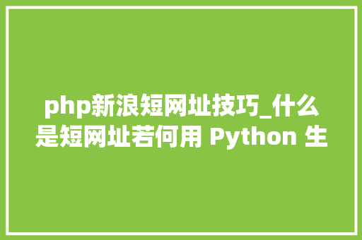 php新浪短网址技巧_什么是短网址若何用 Python 生成短网址
