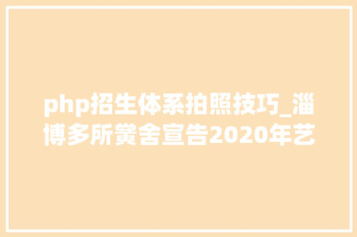 php招生体系拍照技巧_淄博多所黉舍宣告2020年艺体特长生招生筹划