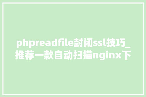 phpreadfile封闭ssl技巧_推荐一款自动扫描nginx下ssl证书过不时光对象