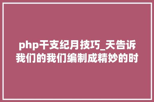php干支纪月技巧_天告诉我们的我们编制成精妙的时间之网
