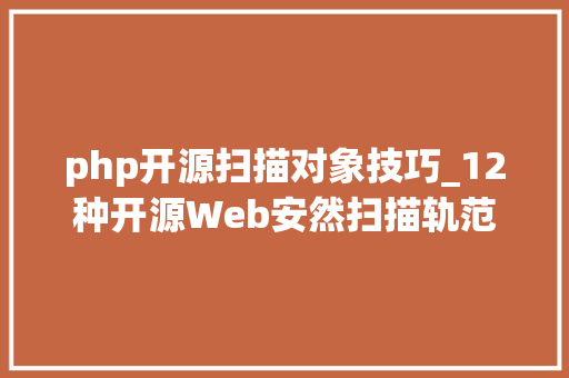 php开源扫描对象技巧_12种开源Web安然扫描轨范