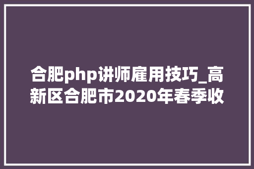 合肥php讲师雇用技巧_高新区合肥市2020年春季收集联合招聘大年夜会招聘信息