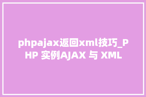 phpajax返回xml技巧_PHP 实例AJAX 与 XML