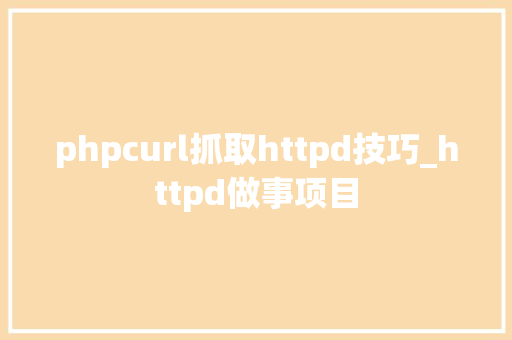 phpcurl抓取httpd技巧_httpd做事项目