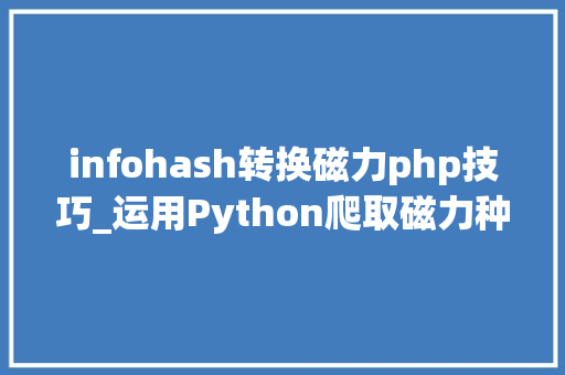 infohash转换磁力php技巧_运用Python爬取磁力种子链接一言不合就开车
