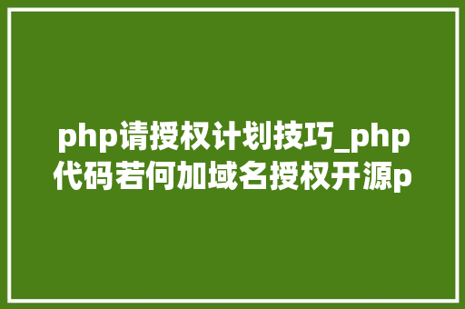 php请授权计划技巧_php代码若何加域名授权开源php项目若何保护版权 商业授权