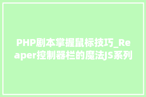 PHP剧本掌握鼠标技巧_Reaper控制器栏的魔法JS系列脚本介绍