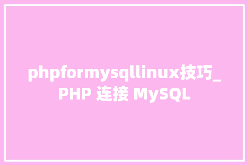 phpformysqllinux技巧_PHP 连接 MySQL