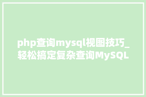 php查询mysql视图技巧_轻松搞定复杂查询MySQL视图的强大功能详解