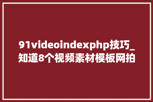 91videoindexphp技巧_知道8个视频素材模板网拍视频更随意马虎