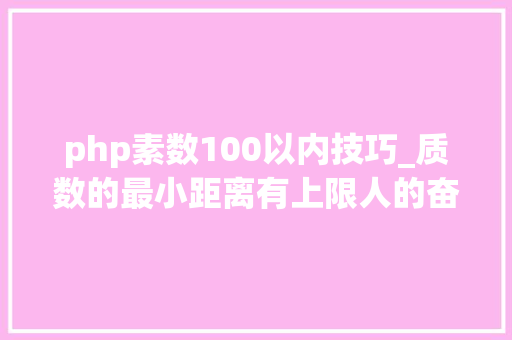 php素数100以内技巧_质数的最小距离有上限人的奋斗没有上限  袁岚峰