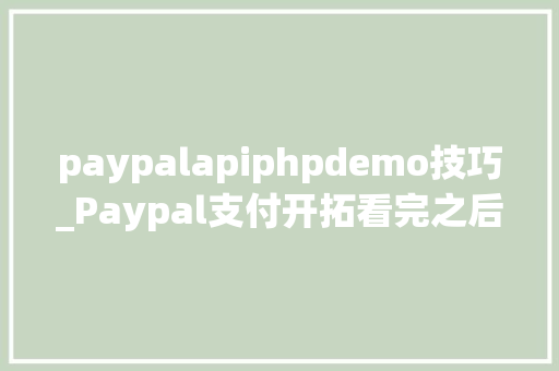 paypalapiphpdemo技巧_Paypal支付开拓看完之后你也能开拓自己的paypal移动支付