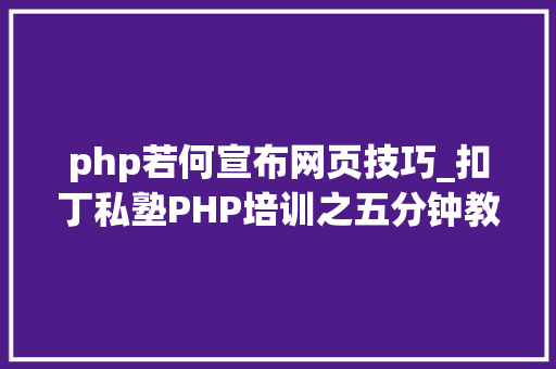 php若何宣布网页技巧_扣丁私塾PHP培训之五分钟教你编写一个实时弹幕网站