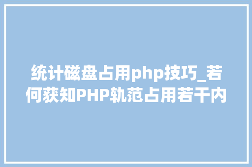 统计磁盘占用php技巧_若何获知PHP轨范占用若干内存