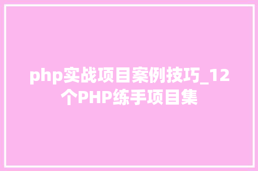 php实战项目案例技巧_12个PHP练手项目集