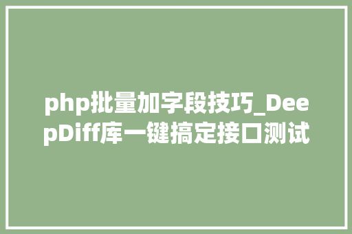 php批量加字段技巧_DeepDiff库一键搞定接口测试字段多断言麻烦的问题切实其实太好用