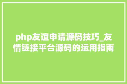 php友谊申请源码技巧_友情链接平台源码的运用指南 🌟