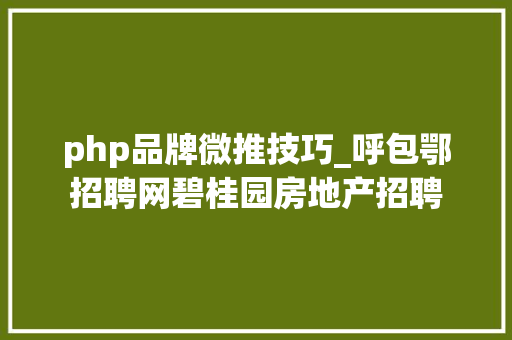 php品牌微推技巧_呼包鄂招聘网碧桂园房地产招聘