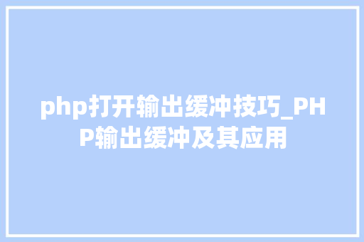 php打开输出缓冲技巧_PHP输出缓冲及其应用
